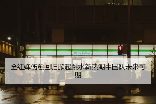 全红婵伤愈回归掀起跳水新热潮中国队未来可期