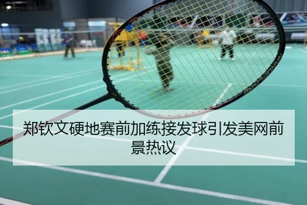 郑钦文硬地赛前加练接发球引发美网前景热议