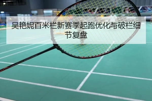 吴艳妮百米栏新赛季起跑优化与破栏细节复盘