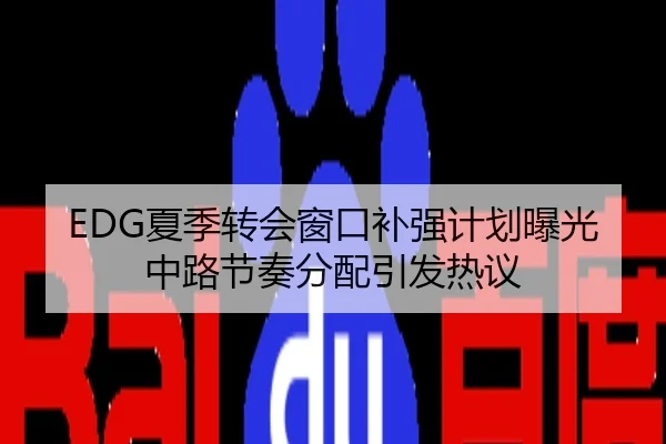EDG夏季转会窗口补强计划曝光 中路节奏分配引发热议