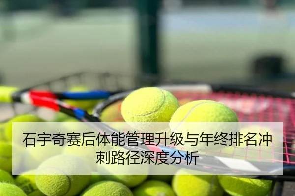石宇奇赛后体能管理升级与年终排名冲刺路径深度分析